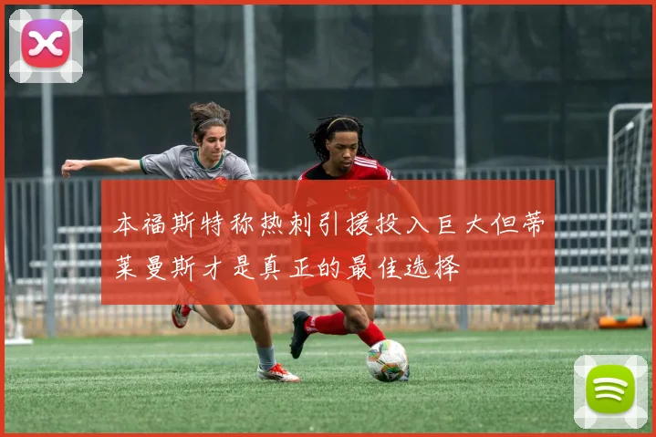本福斯特称热刺引援投入巨大但蒂莱曼斯才是真正的最佳选择