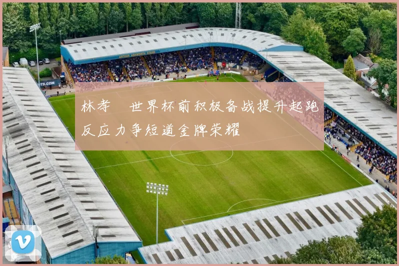 林孝埈世界杯前积极备战提升起跑反应力争短道金牌荣耀