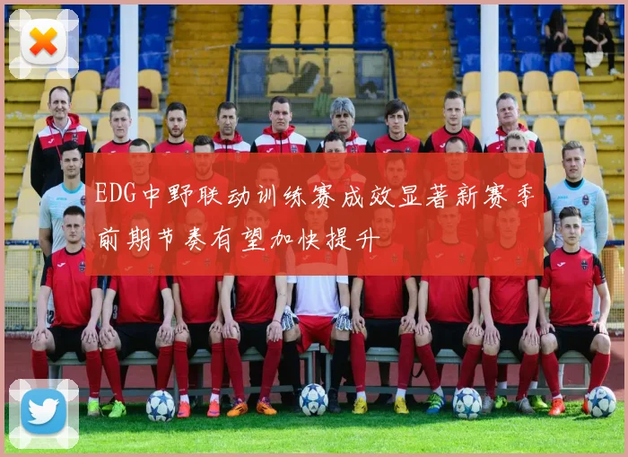 EDG中野联动训练赛成效显著新赛季前期节奏有望加快提升
