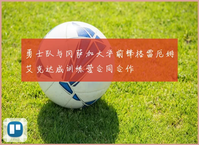 勇士队与冈萨加大学前锋格雷厄姆艾克达成训练营合同合作