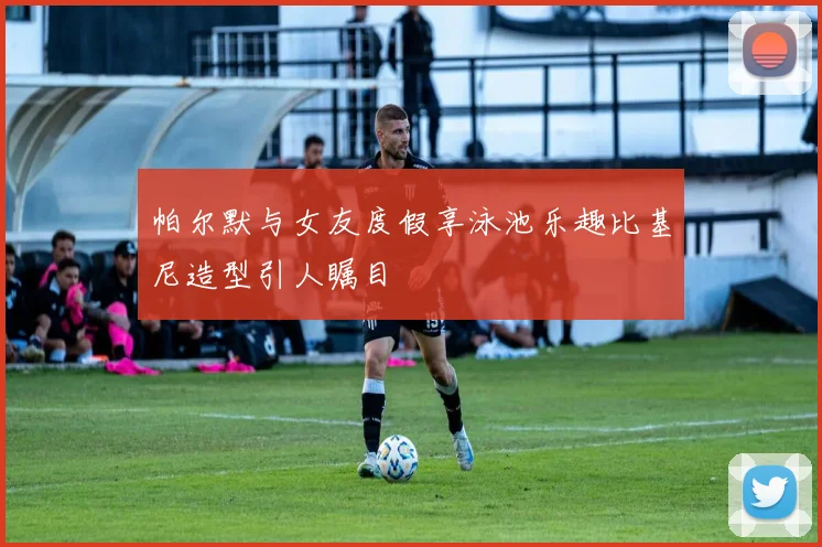 帕尔默与女友度假享泳池乐趣比基尼造型引人瞩目