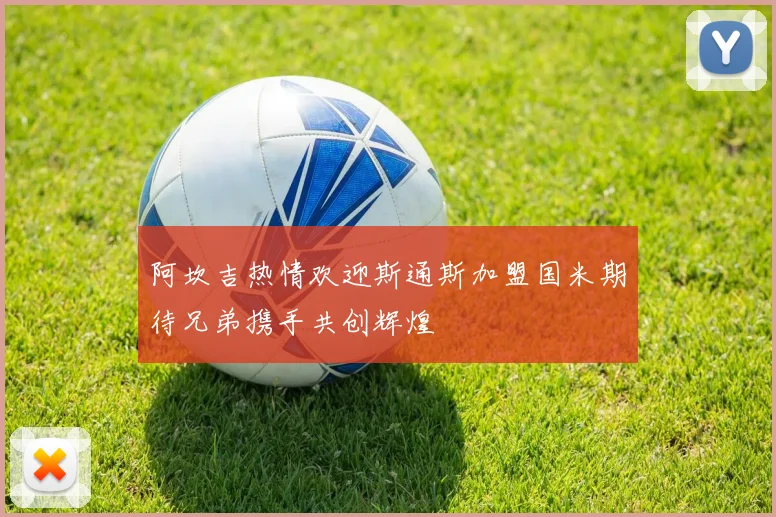 阿坎吉热情欢迎斯通斯加盟国米期待兄弟携手共创辉煌