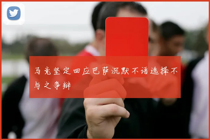马竞坚定回应巴萨沉默不语选择不与之争辩
